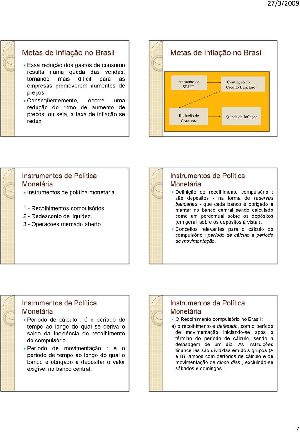 Aumento da SELIC Redução do Consumo Contração do Crédito Bancário Queda da Inflação Instrumentos de política monetária : 1 - Recolhimentos compulsórios 2 - Redesconto de liquidez.