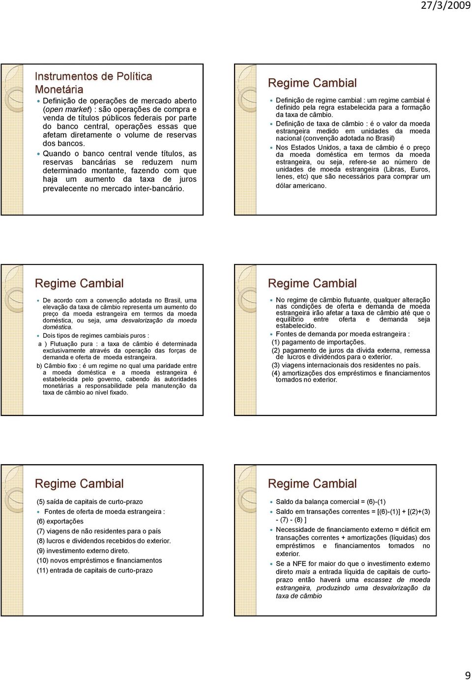 Quando o banco central vende títulos, as reservas bancárias se reduzem num determinado montante, fazendo com que haja um aumento da taxa de juros prevalecente no mercado inter-bancário.