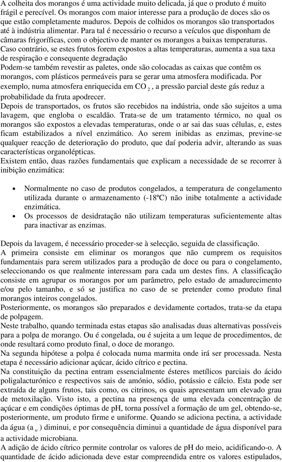 Para tal é necessário o recurso a veículos que disponham de câmaras frigoríficas, com o objectivo de manter os morangos a baixas temperaturas.