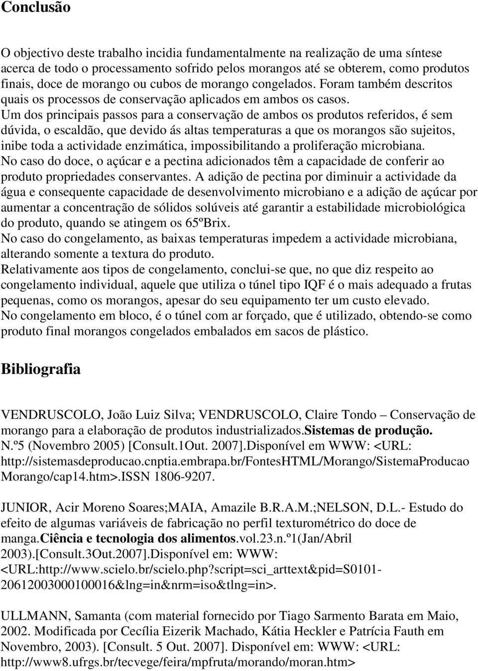 Um dos principais passos para a conservação de ambos os produtos referidos, é sem dúvida, o escaldão, que devido ás altas temperaturas a que os morangos são sujeitos, inibe toda a actividade