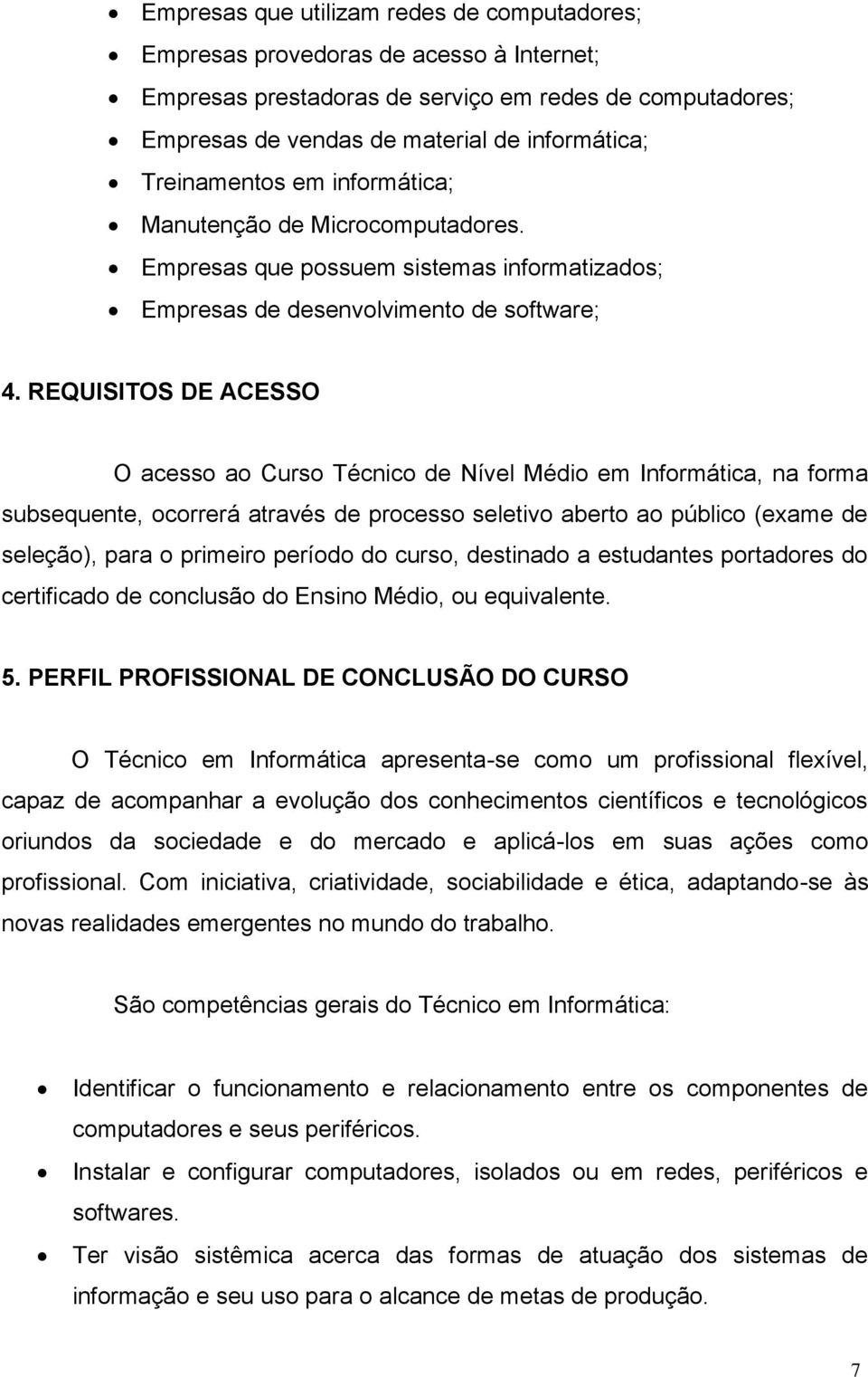 REQUISITOS DE ACESSO O acesso ao Curso Técnico de Nível Médio em Informática, na forma subsequente, ocorrerá através de processo seletivo aberto ao público (exame de seleção), para o primeiro período