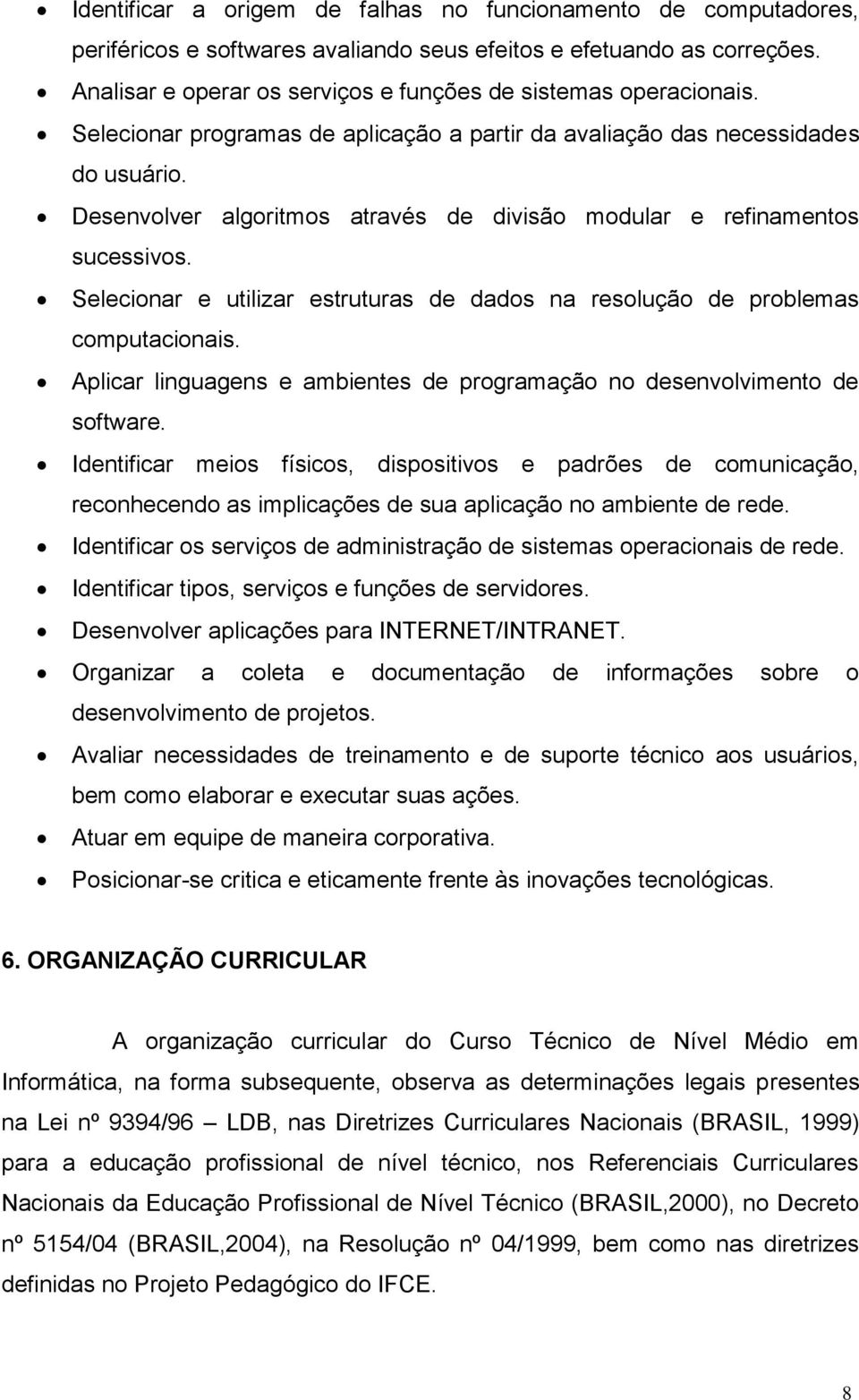 Desenvolver algoritmos através de divisão modular e refinamentos sucessivos. Selecionar e utilizar estruturas de dados na resolução de problemas computacionais.