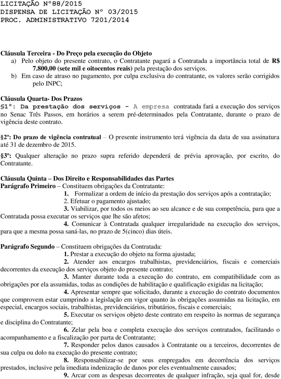 b) Em caso de atraso no pagamento, por culpa exclusiva do contratante, os valores serão corrigidos pelo INPC; Cláusula Quarta- Dos Prazos 1º: Da prestação dos serviços - A empresa contratada fará a