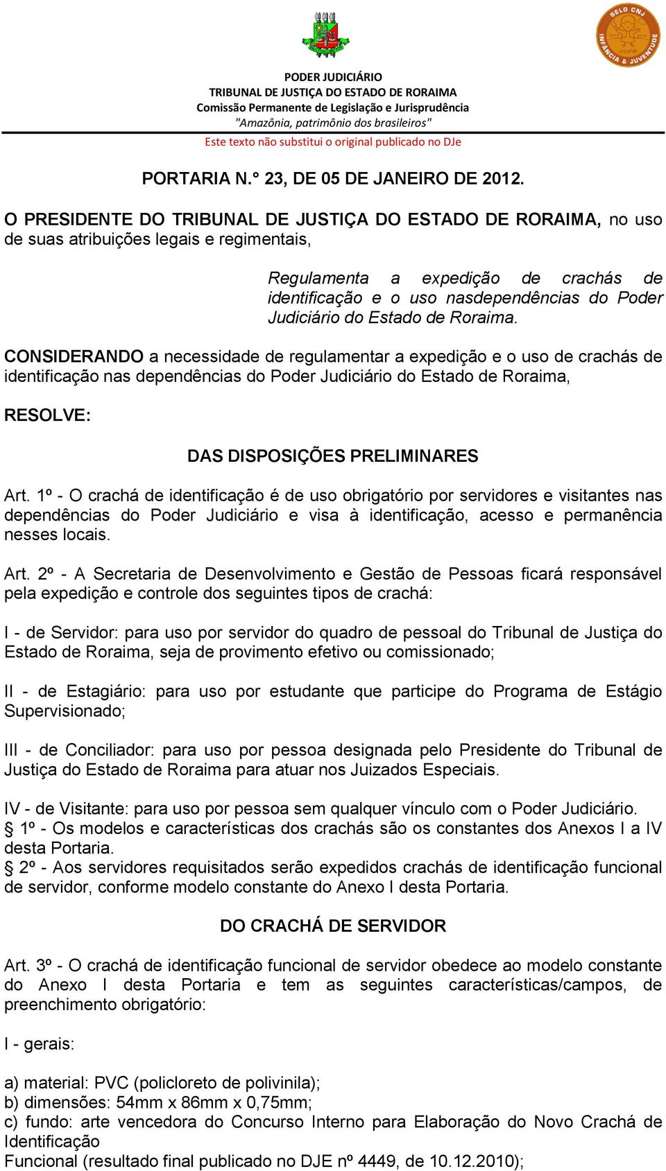 CONSIDERANDO a necessidade de regulamentar a expedição e o uso de crachás de identificação nas dependências do Poder Judiciário do Estado de Roraima, RESOLVE: DAS DISPOSIÇÕES PRELIMINARES Art.