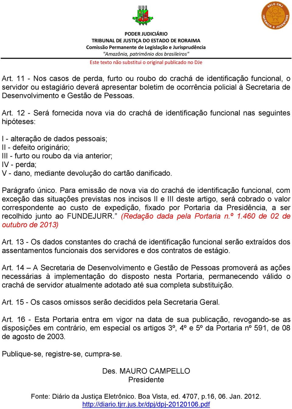 12 - Será fornecida nova via do crachá de identificação funcional nas seguintes hipóteses: I - alteração de dados pessoais; II - defeito originário; III - furto ou roubo da via anterior; IV - perda;