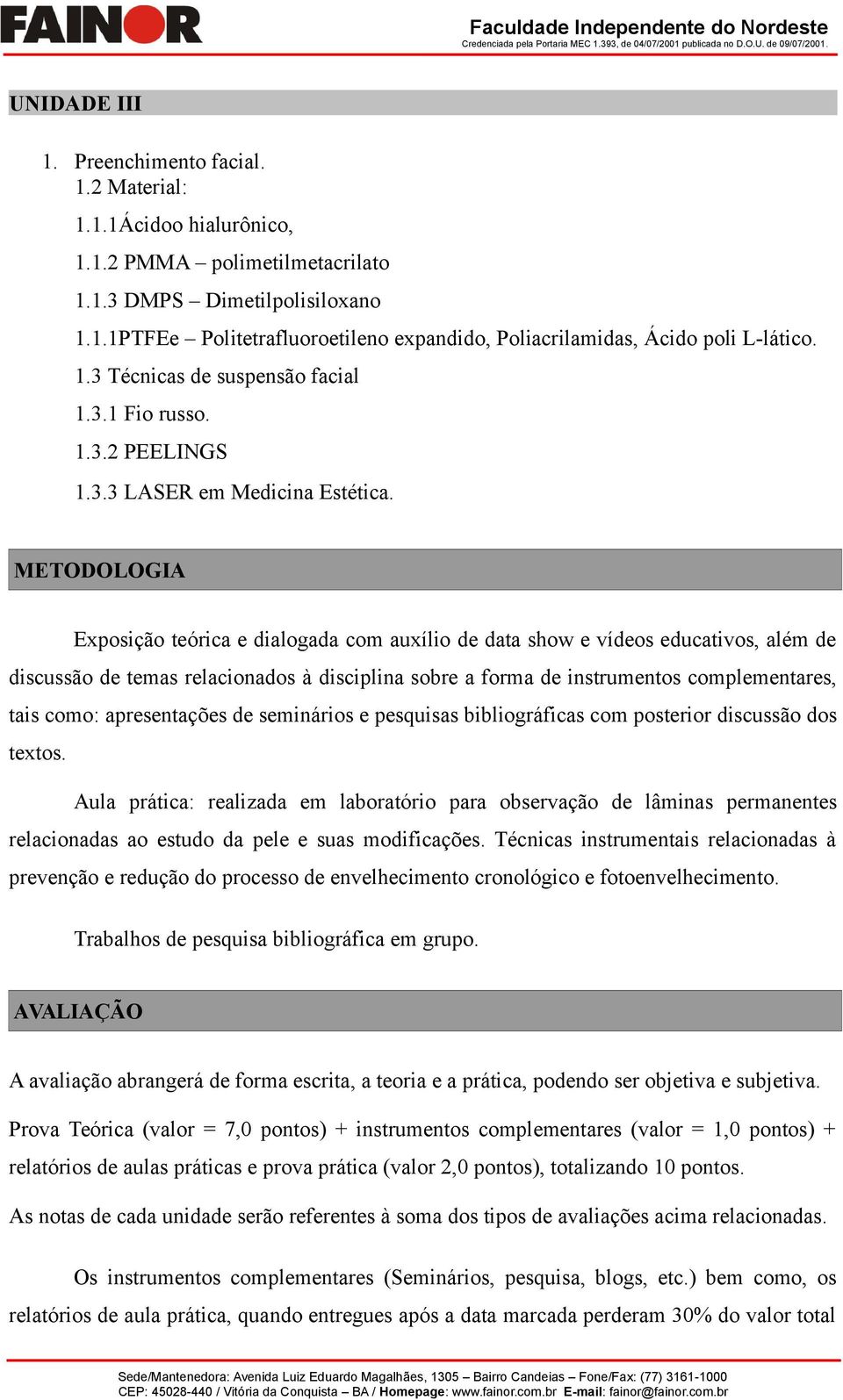 METODOLOGIA Exposição teórica e dialogada com auxílio de data show e vídeos educativos, além de discussão de temas relacionados à disciplina sobre a forma de instrumentos complementares, tais como: