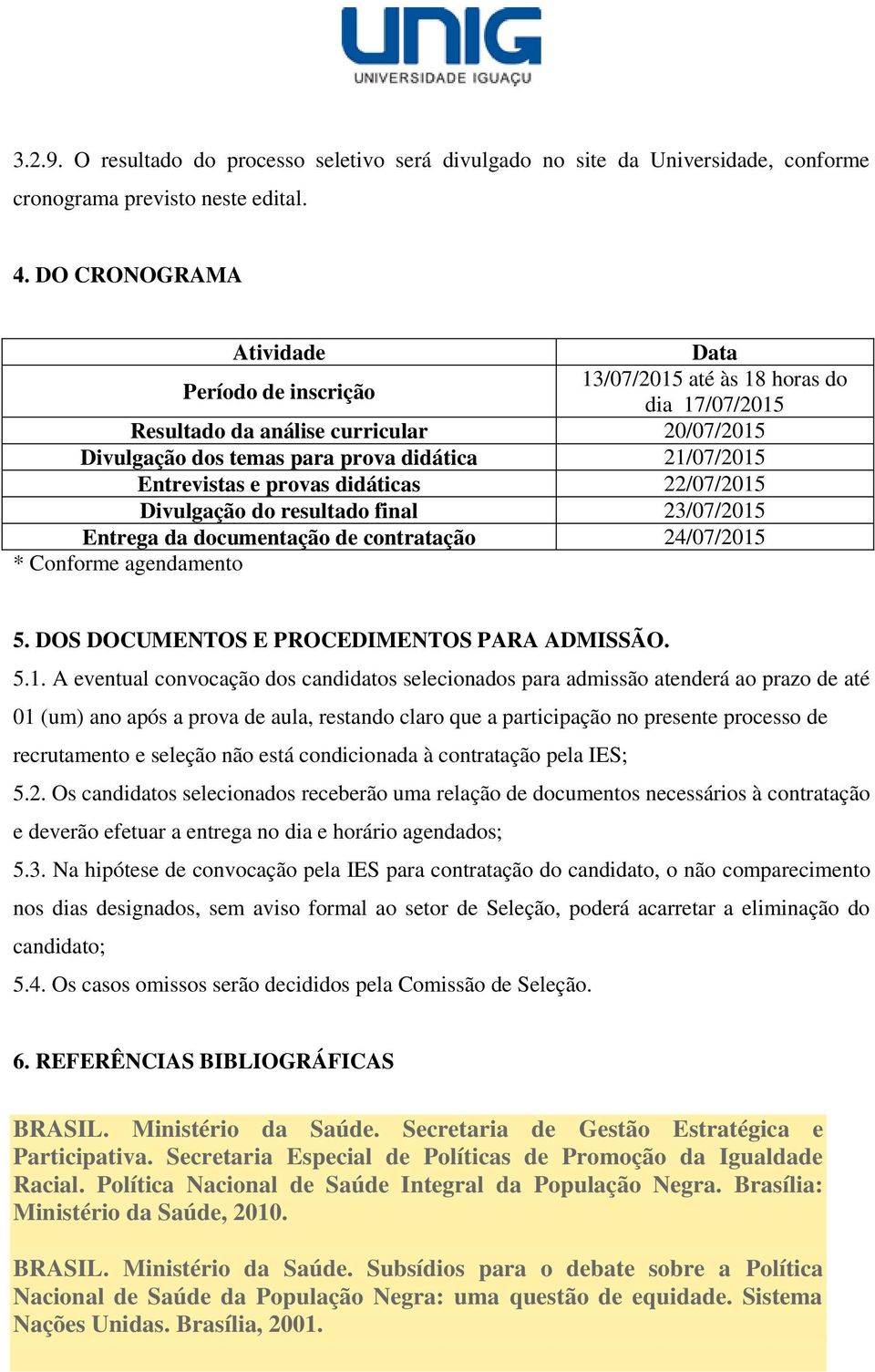 Entrevistas e provas didáticas 22/07/2015 Divulgação do resultado final 23/07/2015 Entrega da documentação de contratação 24/07/2015 * Conforme agendamento 5.