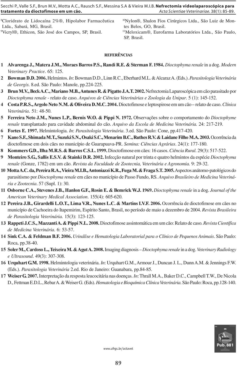 Dioctophyma renale in a dog. Modern Veterinary Practice. 65: 125. 2 Bowman D.D. 2006. Helmintos. In: Bowman D.D., Linn R.C., Eberhard M.L. & Alcaraz A. (Eds.). Parasitologia Veterinária de Georgis. 8.