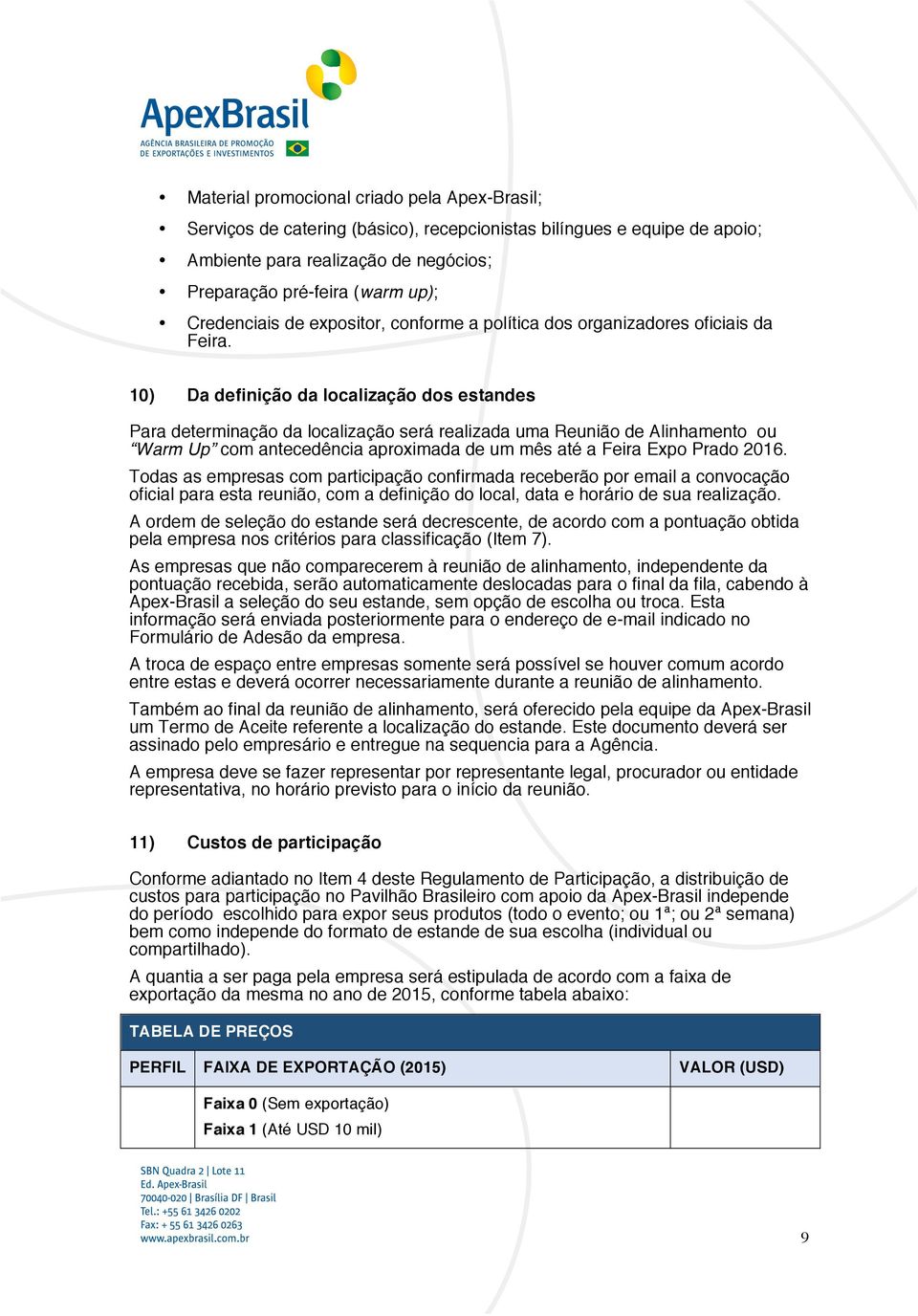 10) Da definição da localização dos estandes Para determinação da localização será realizada uma Reunião de Alinhamento ou Warm Up com antecedência aproximada de um mês até a Feira Expo Prado 2016.