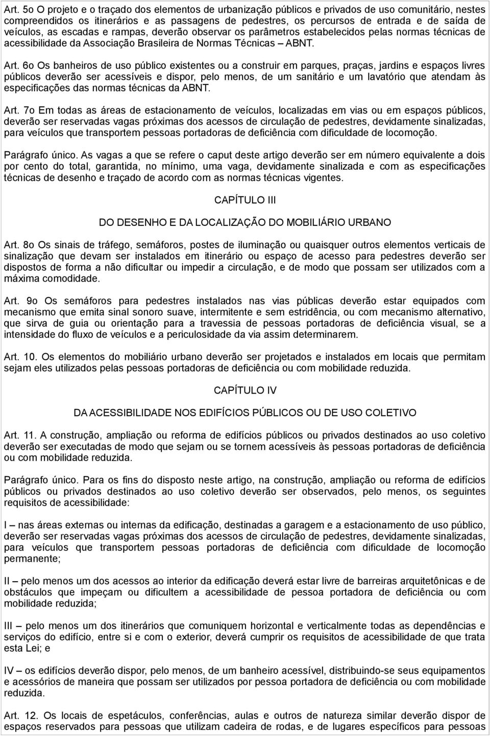 6o Os banheiros de uso público existentes ou a construir em parques, praças, jardins e espaços livres públicos deverão ser acessíveis e dispor, pelo menos, de um sanitário e um lavatório que atendam