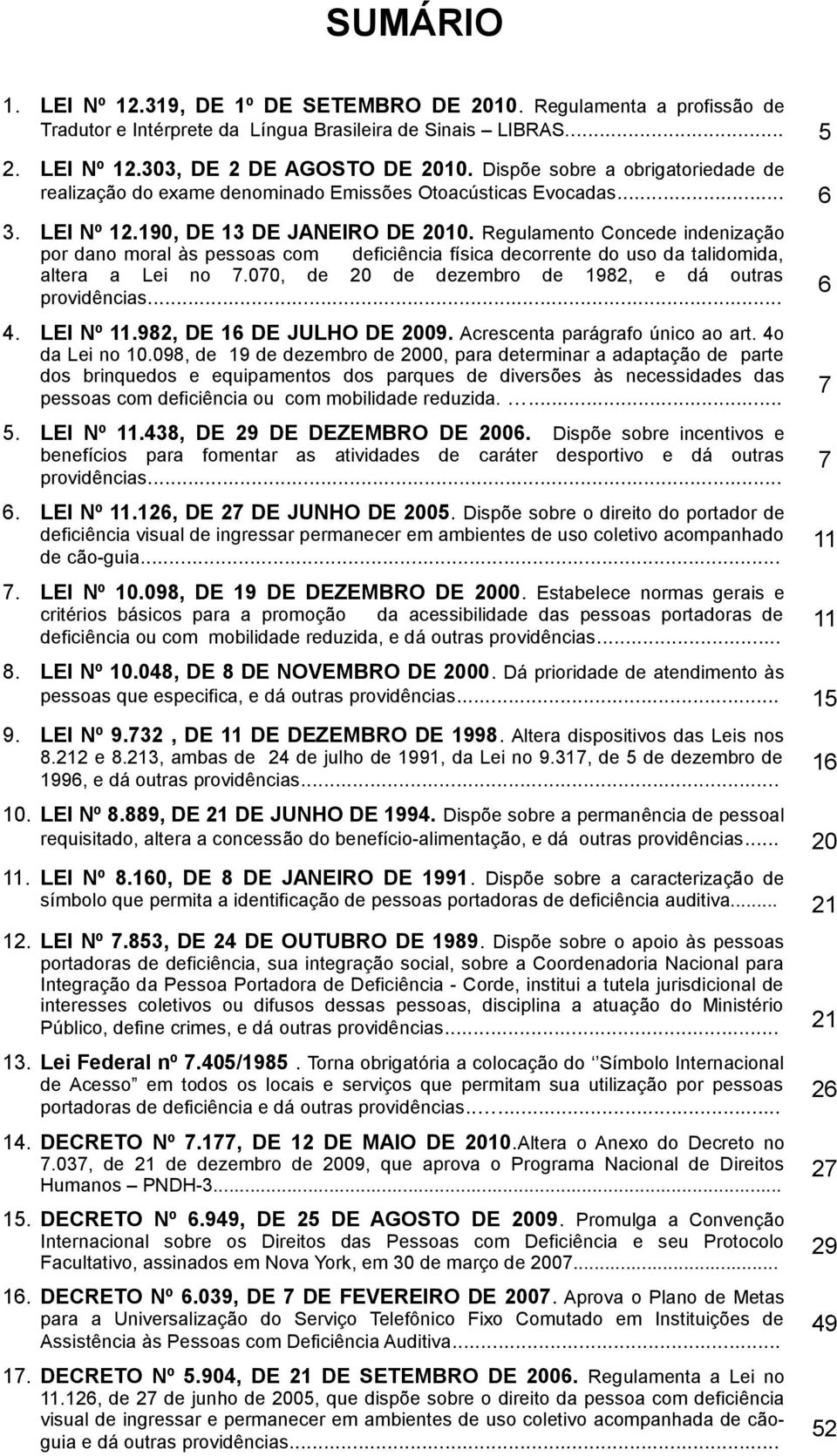 Regulamento Concede indenização por dano moral às pessoas com deficiência física decorrente do uso da talidomida, altera a Lei no 7.070, de 20 de dezembro de 1982, e dá outras providências... 4.