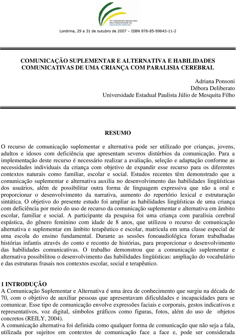 Para a implementação deste recurso é necessário realizar a avaliação, seleção e adaptação conforme as necessidades individuais da criança com objetivo de expandir esse recurso para os diferentes