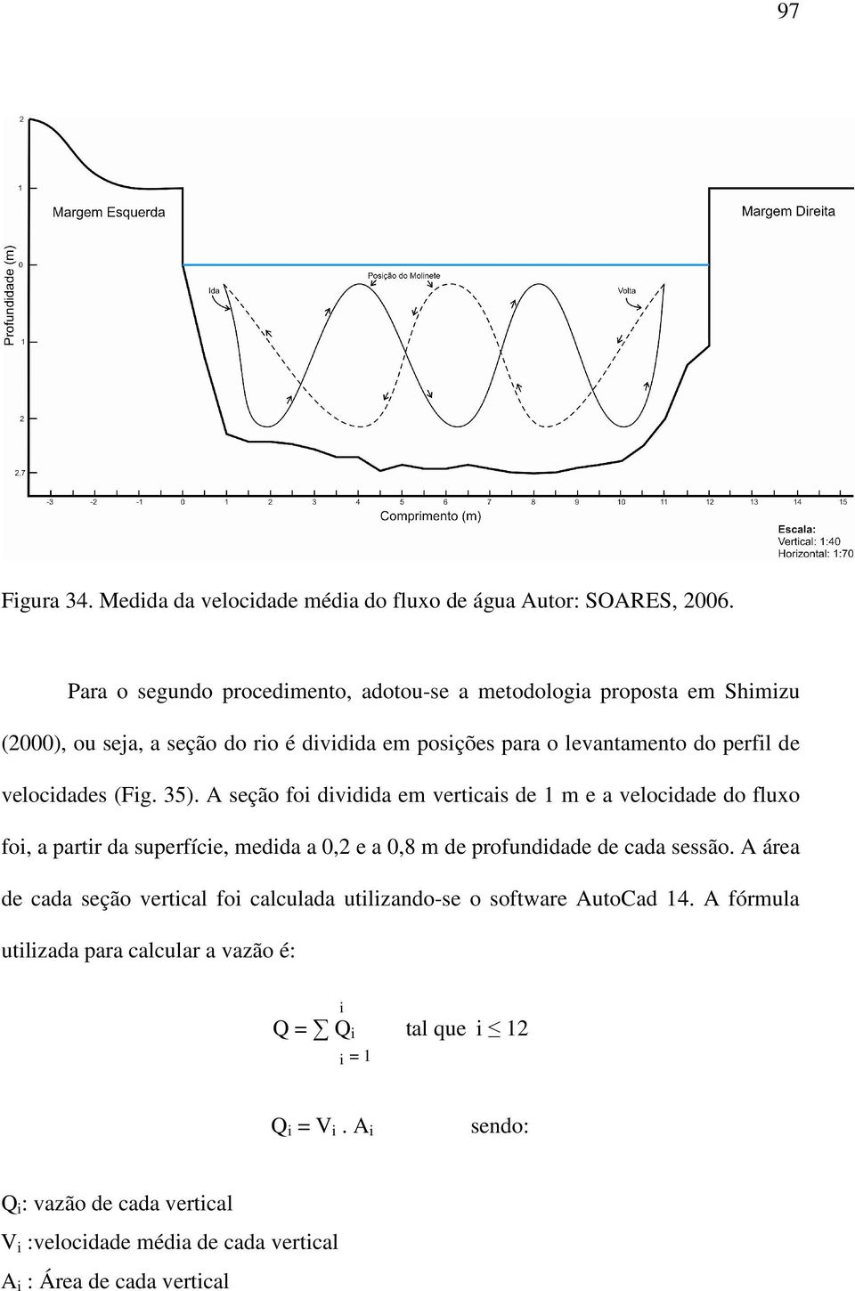 velocidades (Fig. 35). A seção foi dividida em verticais de 1 m e a velocidade do fluxo foi, a partir da superfície, medida a 0,2 e a 0,8 m de profundidade de cada sessão.