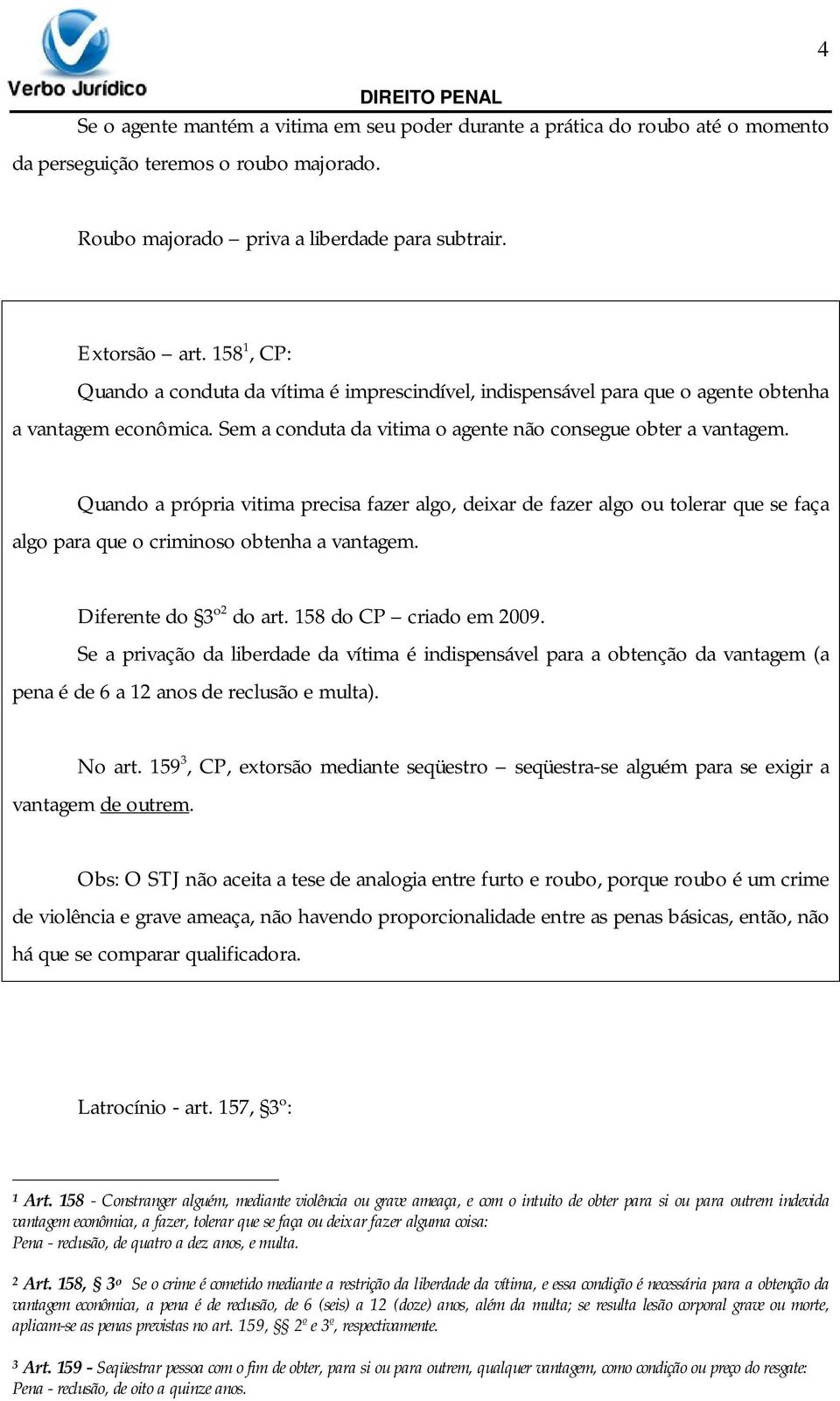 Quando a própria vitima precisa fazer algo, deixar de fazer algo ou tolerar que se faça algo para que o criminoso obtenha a vantagem. Diferente do 3º 2 do art. 158 do CP criado em 2009.