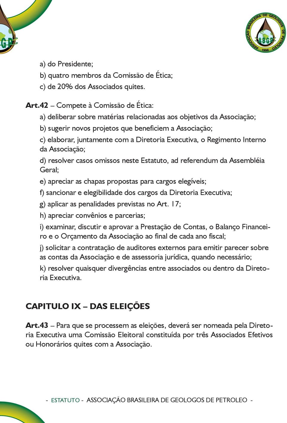 Executiva, o Regimento Interno da Associação; d) resolver casos omissos neste Estatuto, ad referendum da Assembléia Geral; e) apreciar as chapas propostas para cargos elegíveis; f) sancionar e