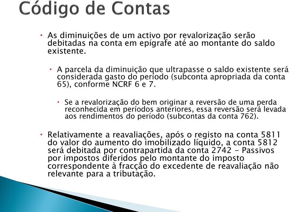 Se a revalorização do bem originar a reversão de uma perda reconhecida em períodos anteriores, essa reversão será levada aos rendimentos do período (subcontas da conta 762).