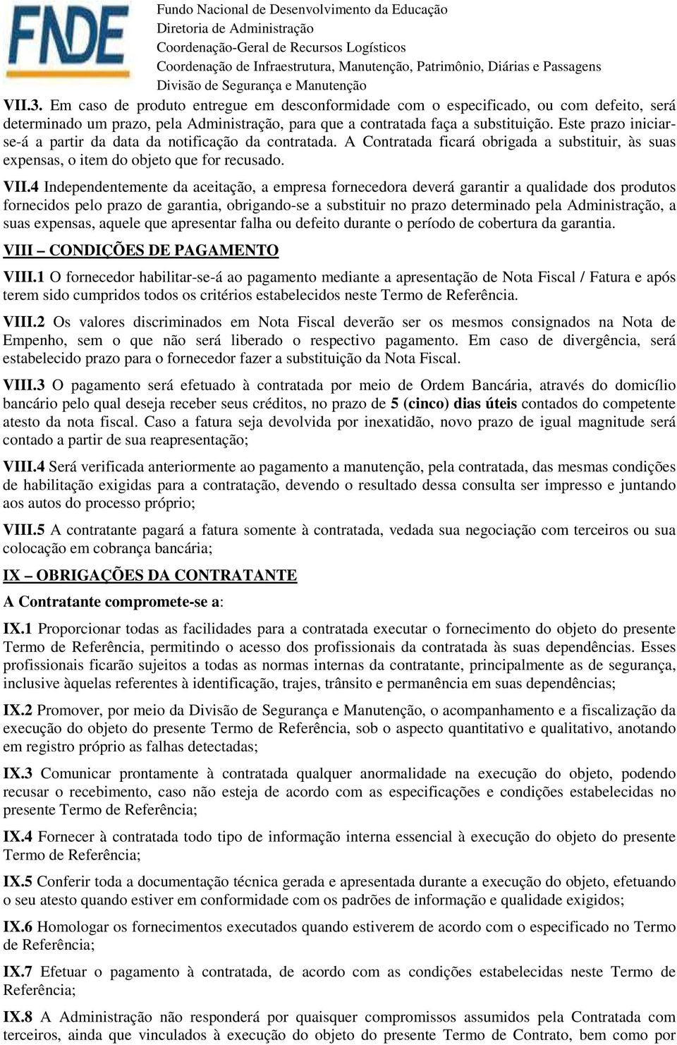 4 Independentemente da aceitação, a empresa fornecedora deverá garantir a qualidade dos produtos fornecidos pelo prazo de garantia, obrigando-se a substituir no prazo determinado pela Administração,