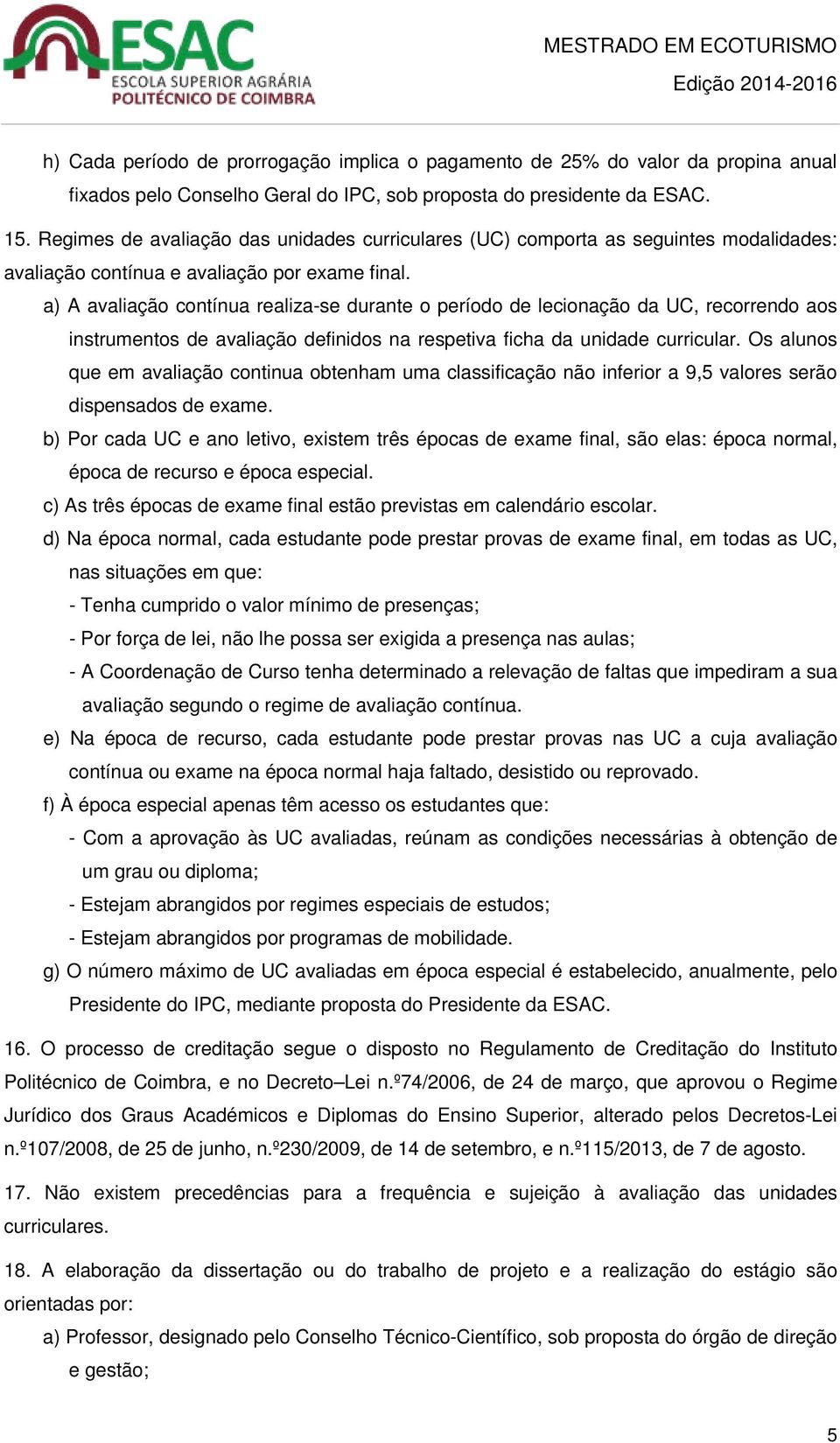 a) A avaliação contínua realiza-se durante o período de lecionação da UC, recorrendo aos instrumentos de avaliação definidos na respetiva ficha da unidade curricular.