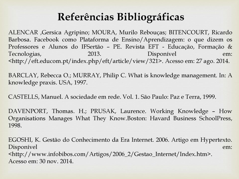 php/eft/article/view/321>. Acesso em: 27 ago. 2014. BARCLAY, Rebecca O.; MURRAY, Philip C. What is knowledge management. In: A knowledge praxis. USA, 1997. CASTELLS, Manuel. A sociedade em rede. Vol.