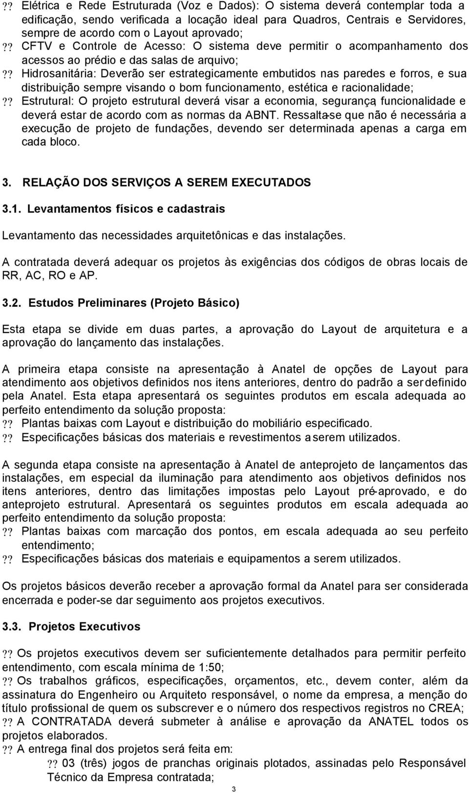 ? Hidrosanitária: Deverão ser estrategicamente embutidos nas paredes e forros, e sua distribuição sempre visando o bom funcionamento, estética e racionalidade;?