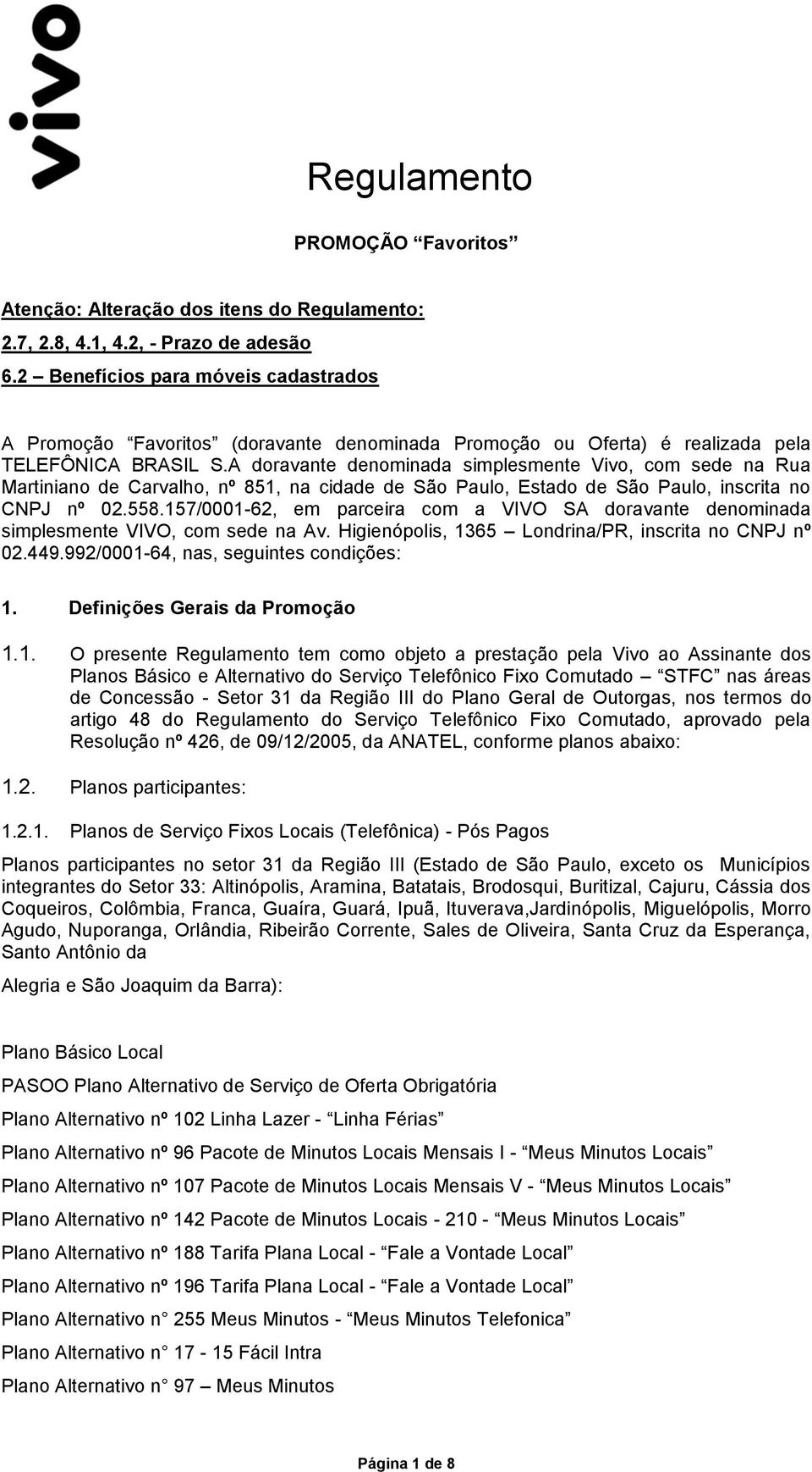 A doravante denominada simplesmente Vivo, com sede na Rua Martiniano de Carvalho, nº 851, na cidade de São Paulo, Estado de São Paulo, inscrita no CNPJ nº 02.558.
