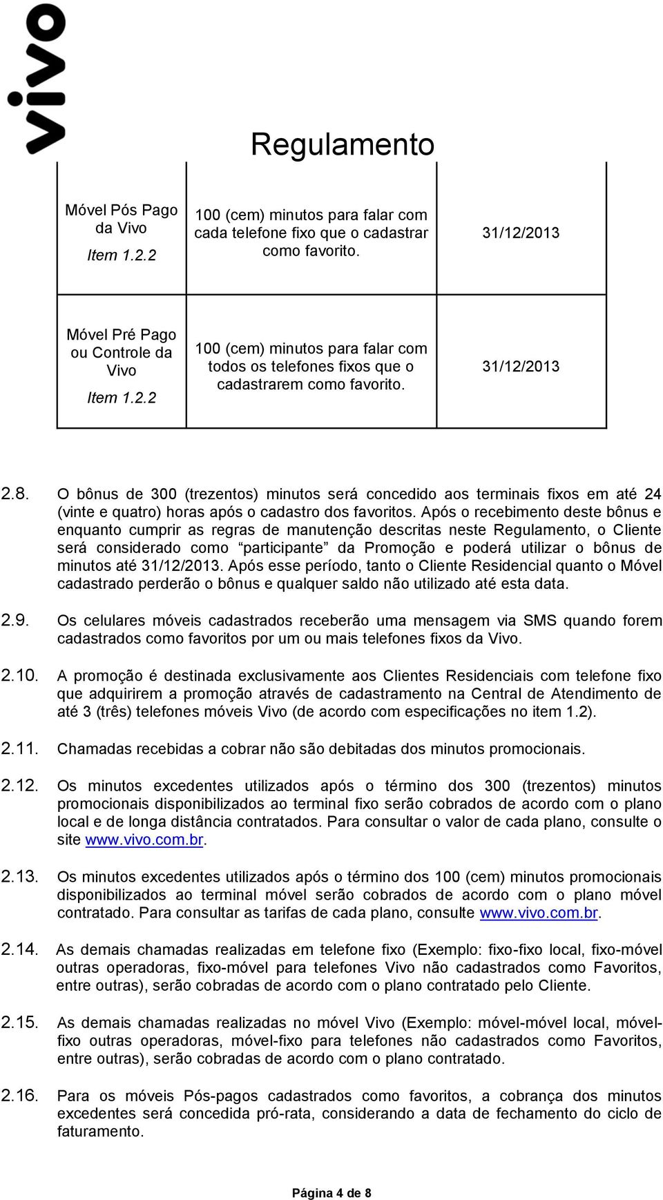 Após o recebimento deste bônus e enquanto cumprir as regras de manutenção descritas neste Regulamento, o Cliente será considerado como participante da Promoção e poderá utilizar o bônus de minutos