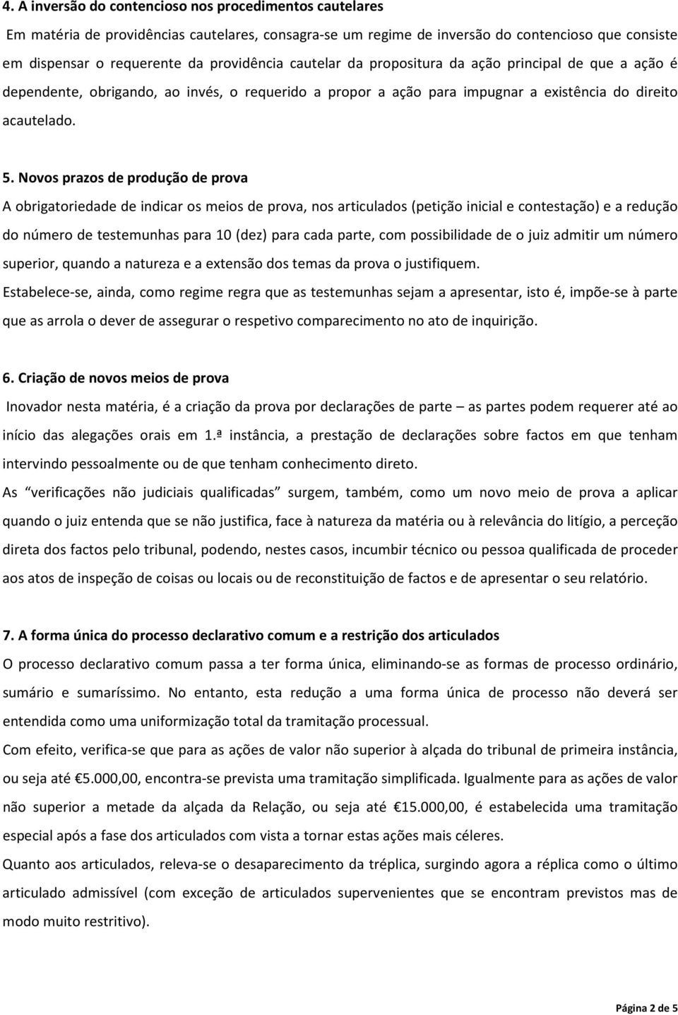 Novos prazos de produção de prova A obrigatoriedade de indicar os meios de prova, nos articulados (petição inicial e contestação) e a redução do número de testemunhas para 10 (dez) para cada parte,