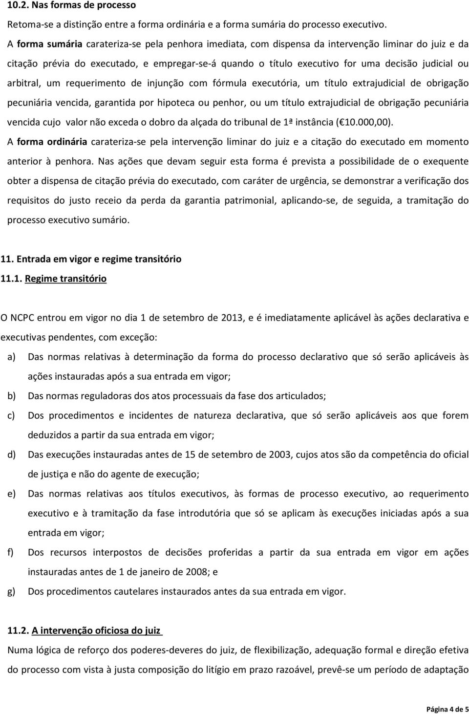 ou arbitral, um requerimento de injunção com fórmula executória, um título extrajudicial de obrigação pecuniária vencida, garantida por hipoteca ou penhor, ou um título extrajudicial de obrigação