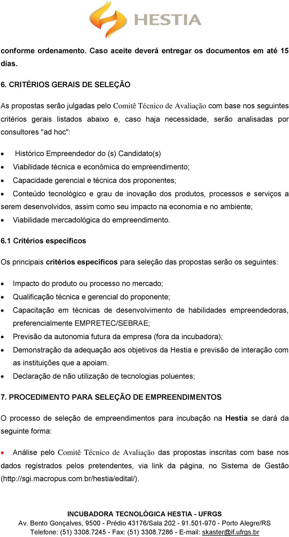 consultores "ad hoc": Histórico Empreendedor do (s) Candidato(s) Viabilidade técnica e econômica do empreendimento; Capacidade gerencial e técnica dos proponentes; Conteúdo tecnológico e grau de