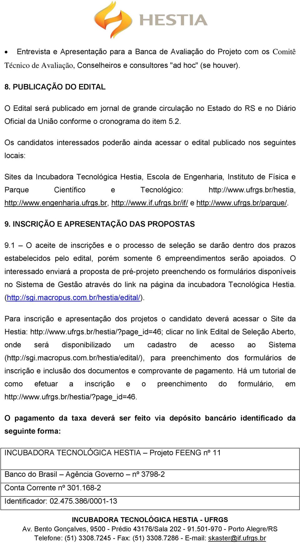 Os candidatos interessados poderão ainda acessar o edital publicado nos seguintes locais: Sites da Incubadora Tecnológica Hestia, Escola de Engenharia, Instituto de Física e Parque Científico e