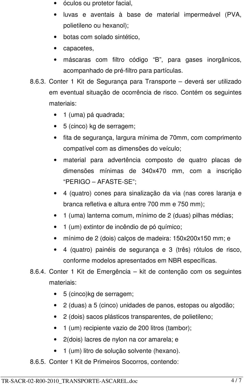 Contém os seguintes materiais: 1 (uma) pá quadrada; 5 (cinco) kg de serragem; fita de segurança, largura mínima de 70mm, com comprimento compatível com as dimensões do veículo; material para