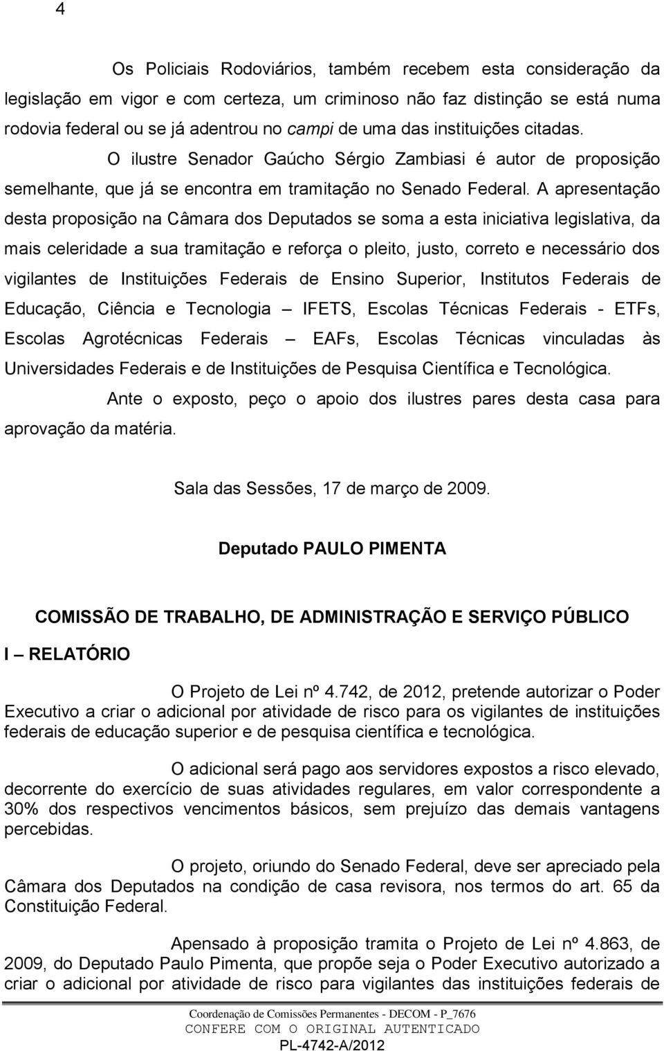 A apresentação desta proposição na Câmara dos Deputados se soma a esta iniciativa legislativa, da mais celeridade a sua tramitação e reforça o pleito, justo, correto e necessário dos vigilantes de