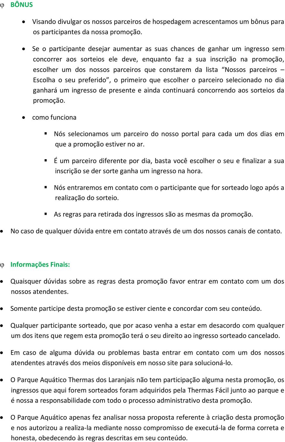 da lista Nossos parceiros Escolha o seu preferido, o primeiro que escolher o parceiro selecionado no dia ganhará um ingresso de presente e ainda continuará concorrendo aos sorteios da promoção.