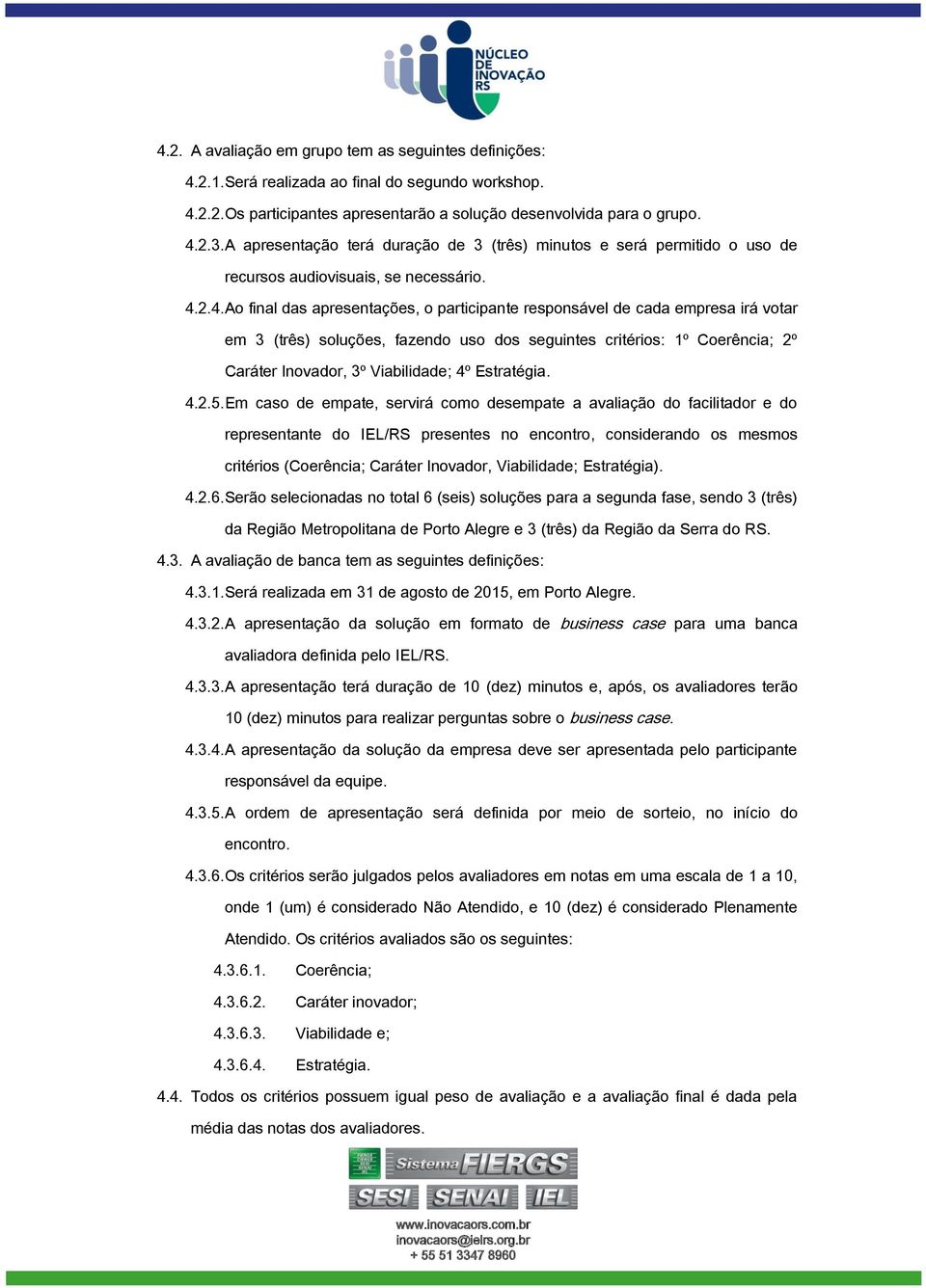 2.4. Ao final das apresentações, o participante responsável de cada empresa irá votar em 3 (três) soluções, fazendo uso dos seguintes critérios: 1º Coerência; 2º Caráter Inovador, 3º Viabilidade; 4º