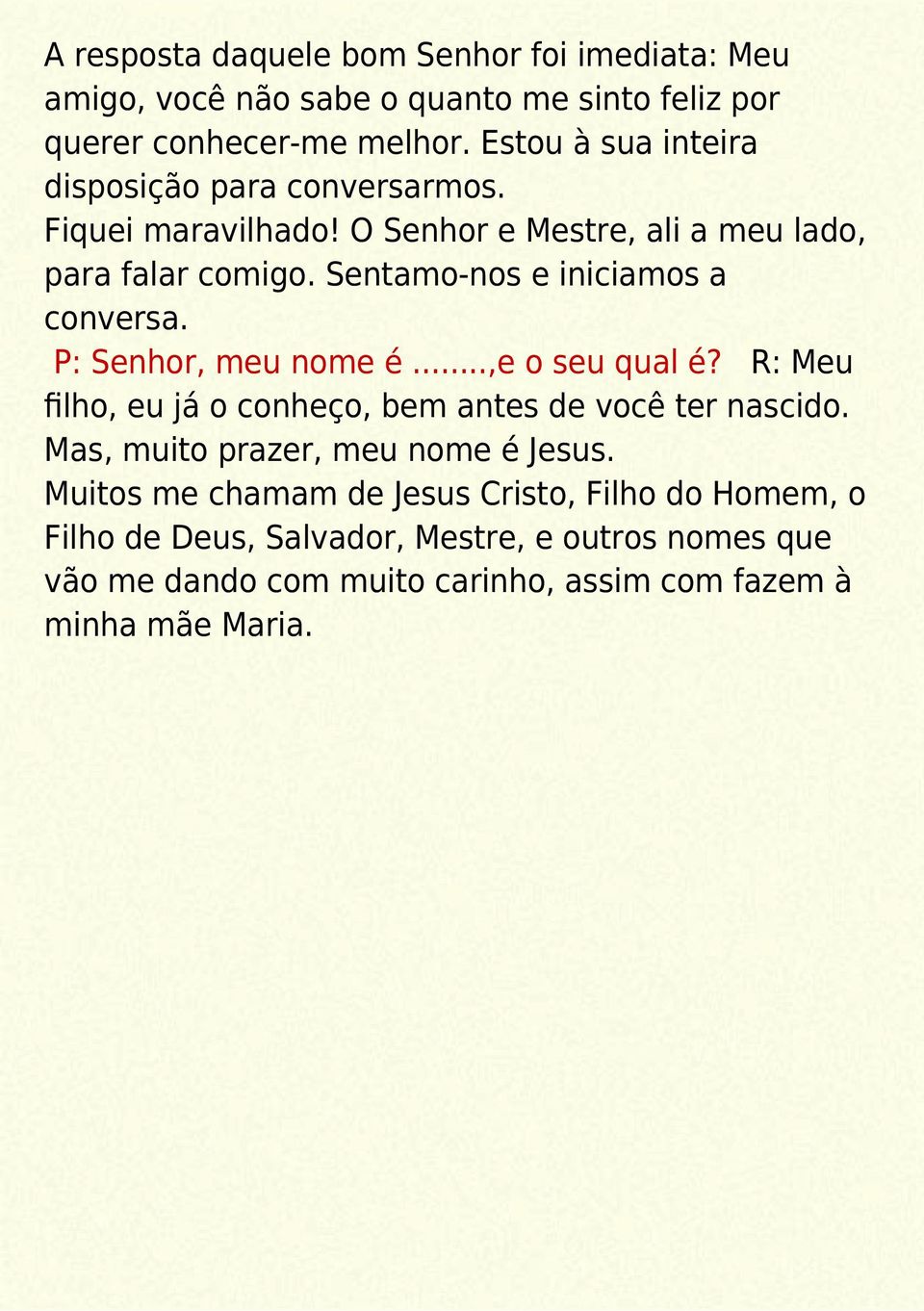 Sentamo-nos e iniciamos a conversa. P: Senhor, meu nome é...,e o seu qual é? R: Meu filho, eu já o conheço, bem antes de você ter nascido.