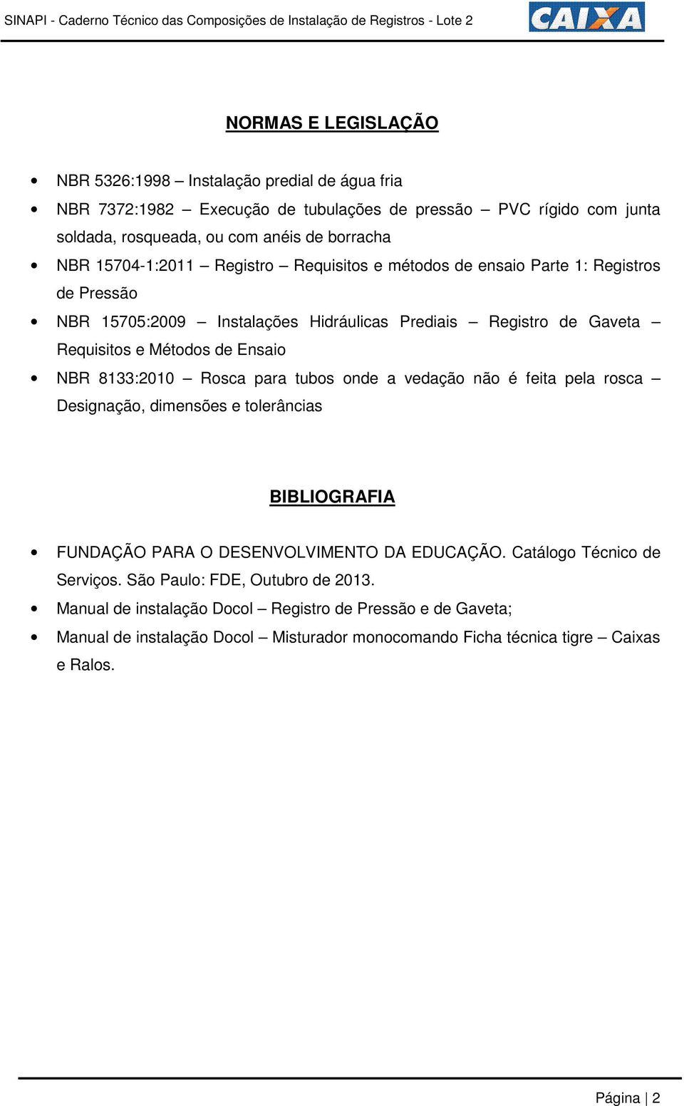 8133:2010 Rosca para tubos onde a vedação não é feita pela rosca Designação, dimensões e tolerâncias BIBLIOGRAFIA FUNDAÇÃO PARA O DESENVOLVIMENTO DA EDUCAÇÃO.