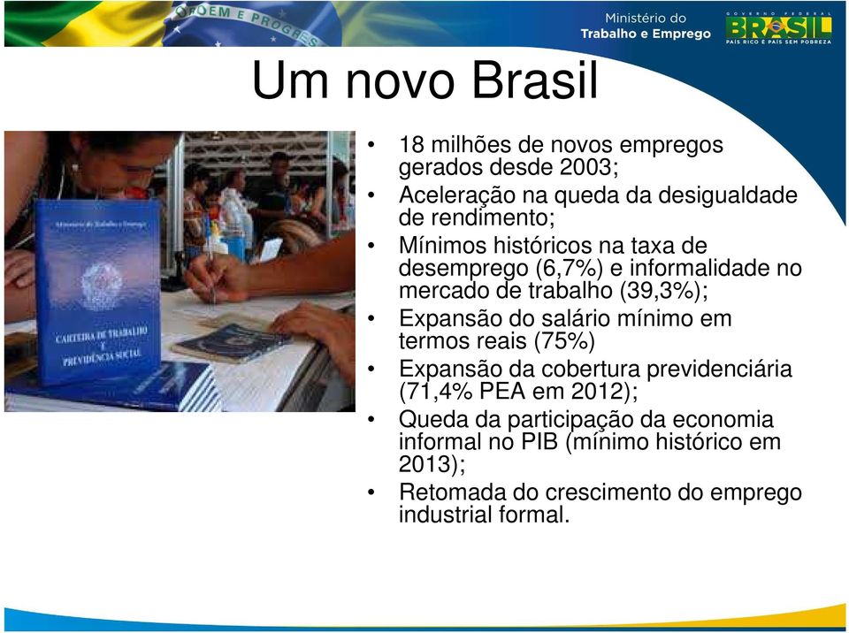 Expansão do salário mínimo em termos reais (75%) Expansão da cobertura previdenciária (71,4% PEA em 2012); Queda