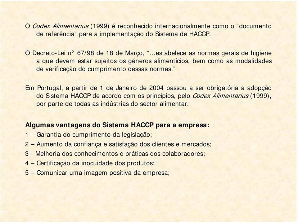 Em Portugal, a partir de 1 de Janeiro de 2004 passou a ser obrigatória a adopção do Sistema HACCP de acordo com os princípios, pelo Codex Alimentarius (1999), por parte de todas as indústrias do