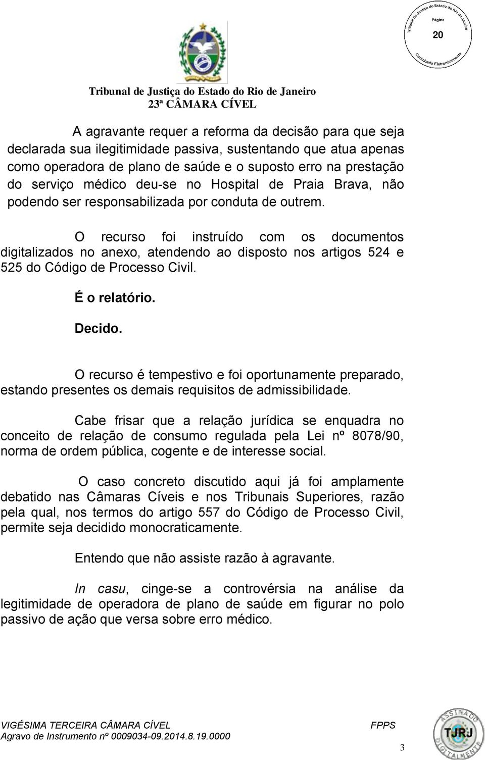 O recurso foi instruído com os documentos digitalizados no anexo, atendendo ao disposto nos artigos 524 e 525 do Código de Processo Civil. É o relatório. Decido.