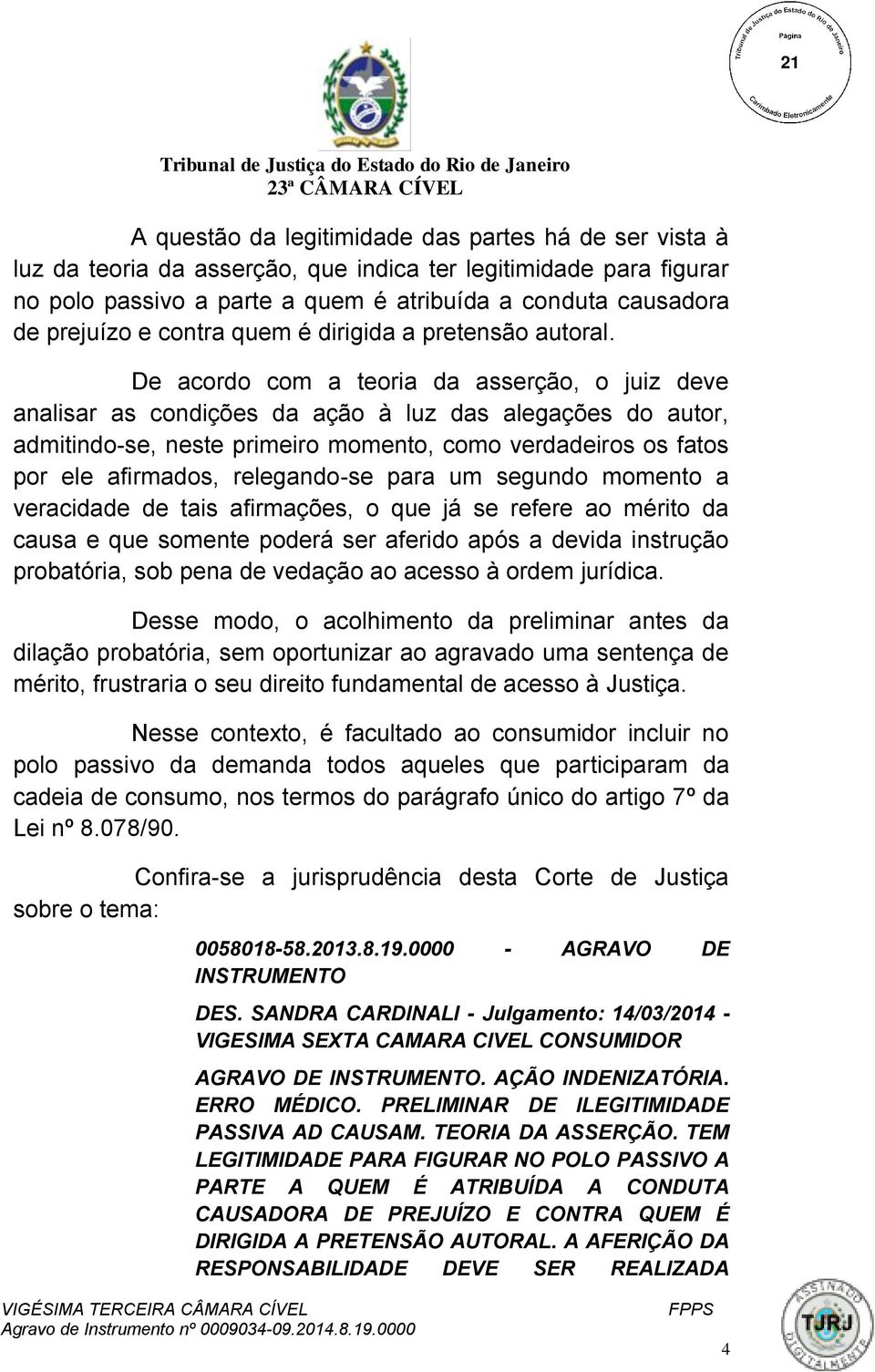 De acordo com a teoria da asserção, o juiz deve analisar as condições da ação à luz das alegações do autor, admitindo-se, neste primeiro momento, como verdadeiros os fatos por ele afirmados,