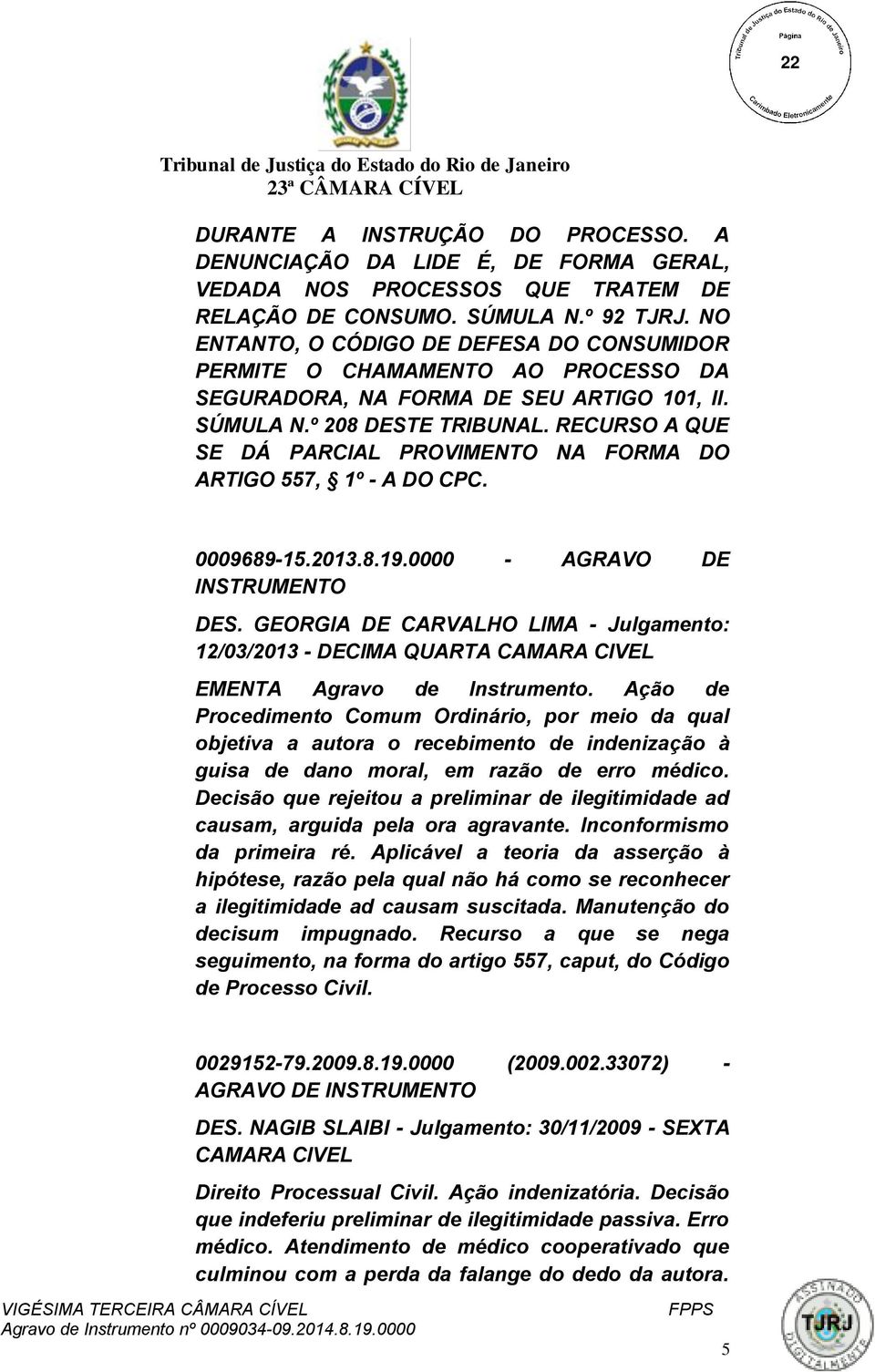 RECURSO A QUE SE DÁ PARCIAL PROVIMENTO NA FORMA DO ARTIGO 557, 1º - A DO CPC. 0009689-15.2013.8.19.0000 - AGRAVO DE INSTRUMENTO DES.