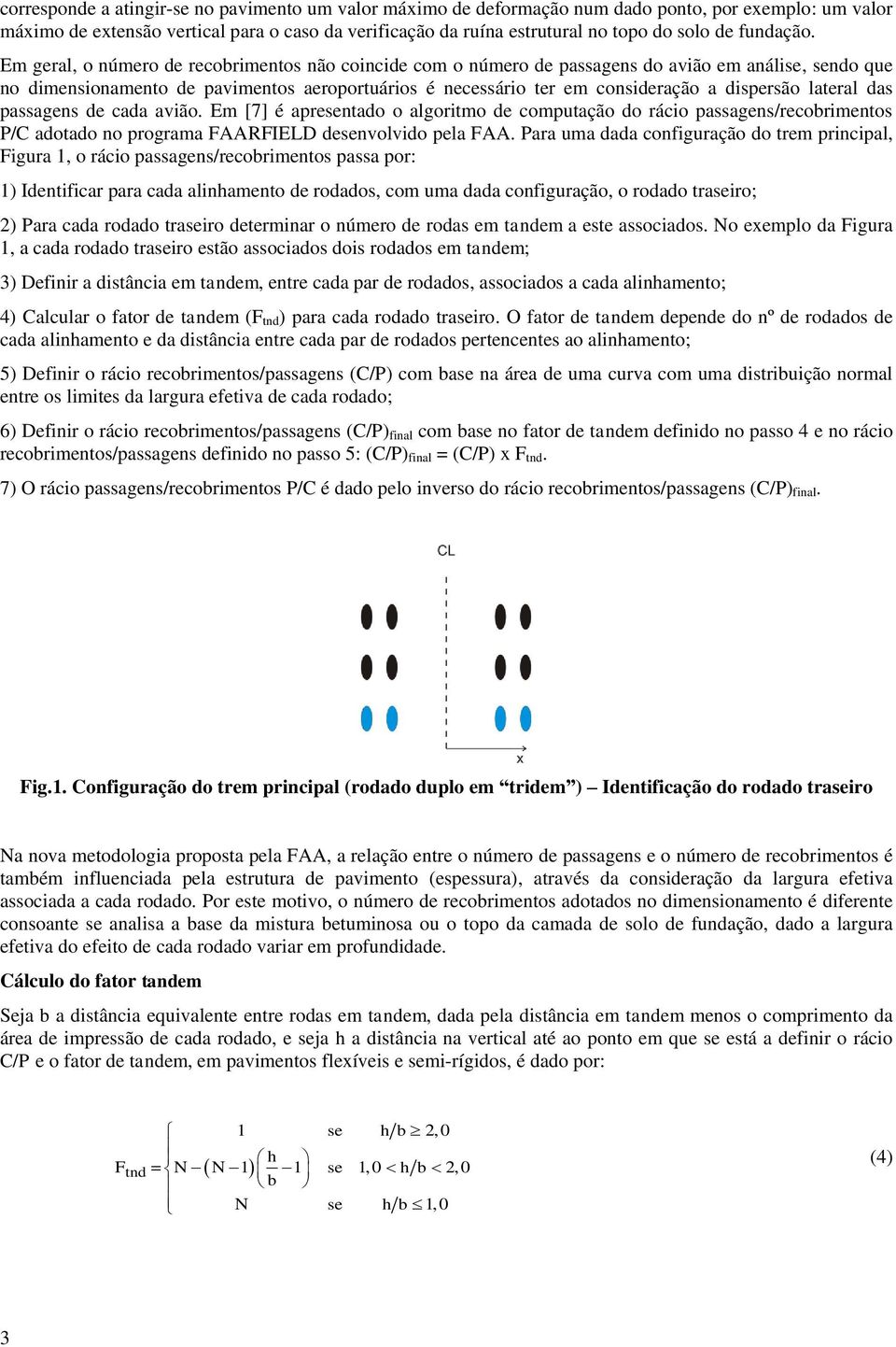 Em geral, o número de recobrimentos não coincide com o número de passagens do avião em análise, sendo que no dimensionamento de pavimentos aeroportuários é necessário ter em consideração a dispersão