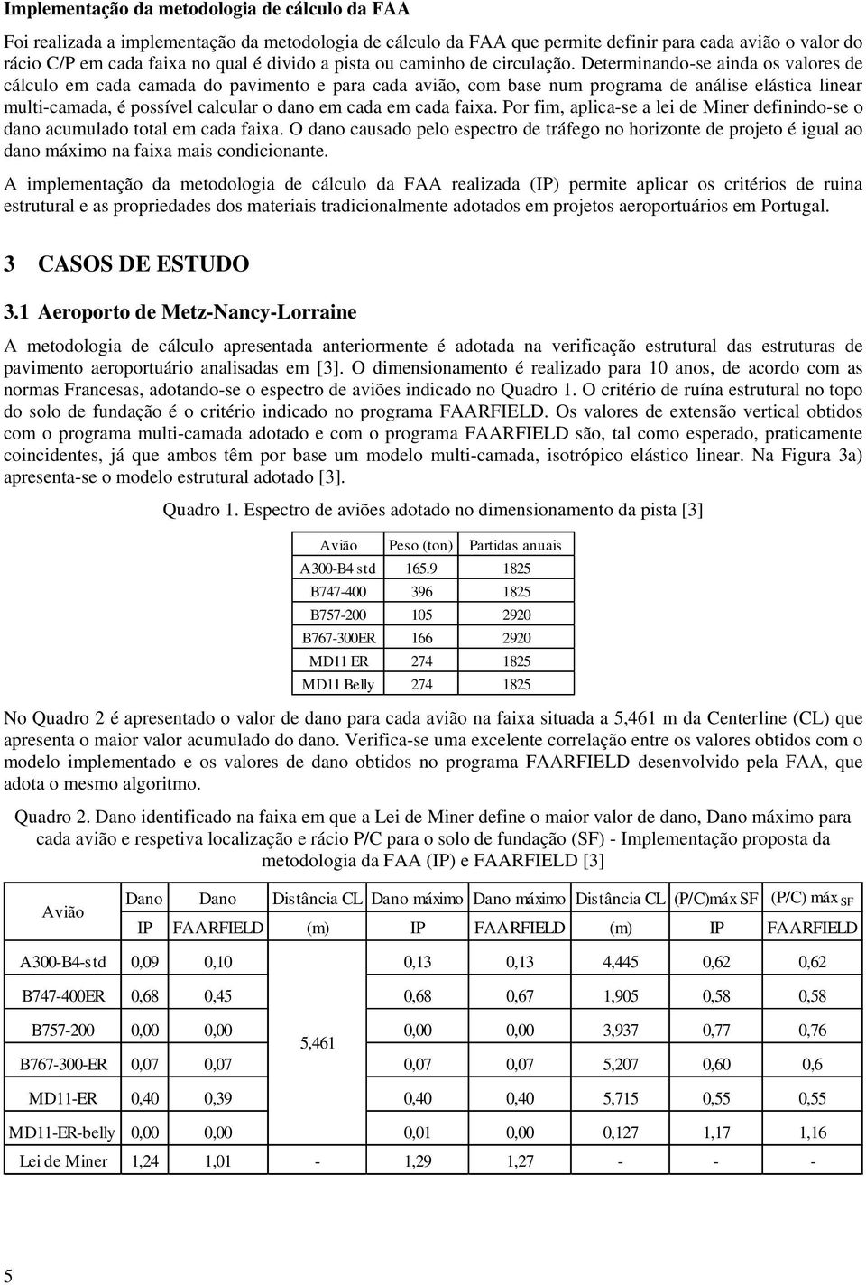 Determinando-se ainda os valores de cálculo em cada camada do pavimento e para cada avião, com base num programa de análise elástica linear multi-camada, é possível calcular o dano em cada em cada