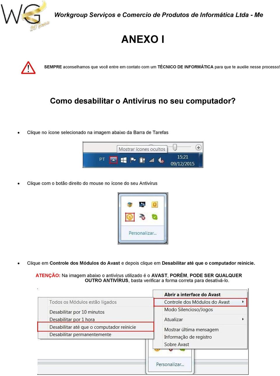 Clique no ícone selecionado na imagem abaixo da Barra de Tarefas Clique com o botão direito do mouse no ícone do seu Antivírus Clique em