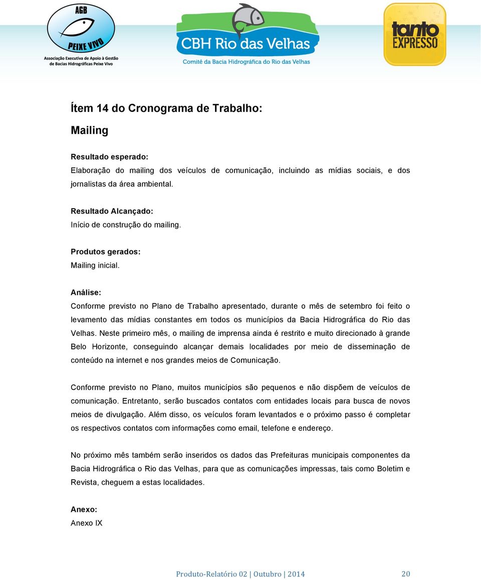 Análise: Conforme previsto no Plano de Trabalho apresentado, durante o mês de setembro foi feito o levamento das mídias constantes em todos os municípios da Bacia Hidrográfica do Rio das Velhas.