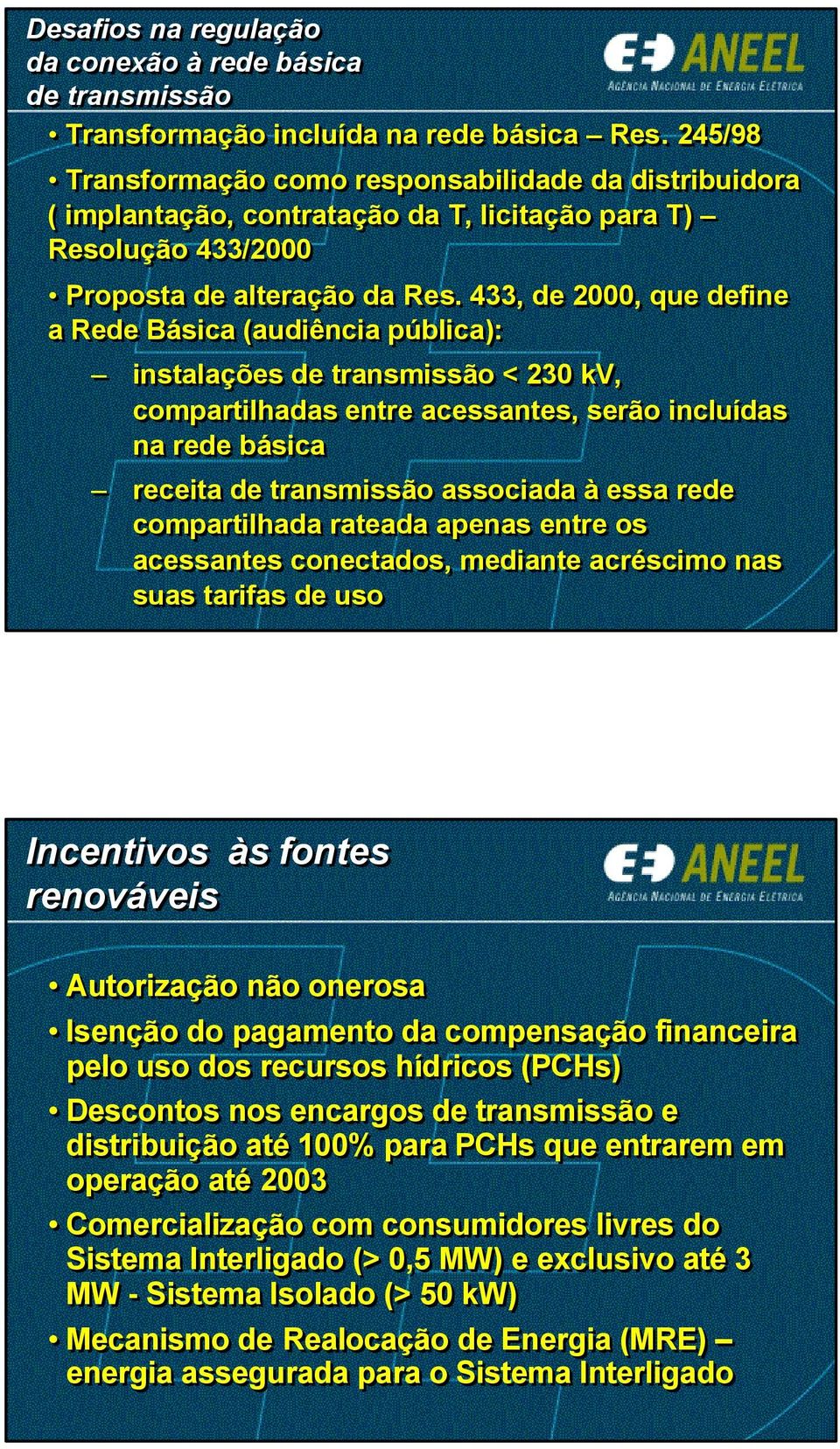 433, de 2000, que define a Rede Básica (audiência pública): instalações de transmissão < 230 kv, compartilhadas entre acessantes, serão incluídas na rede básica receita de transmissão associada à