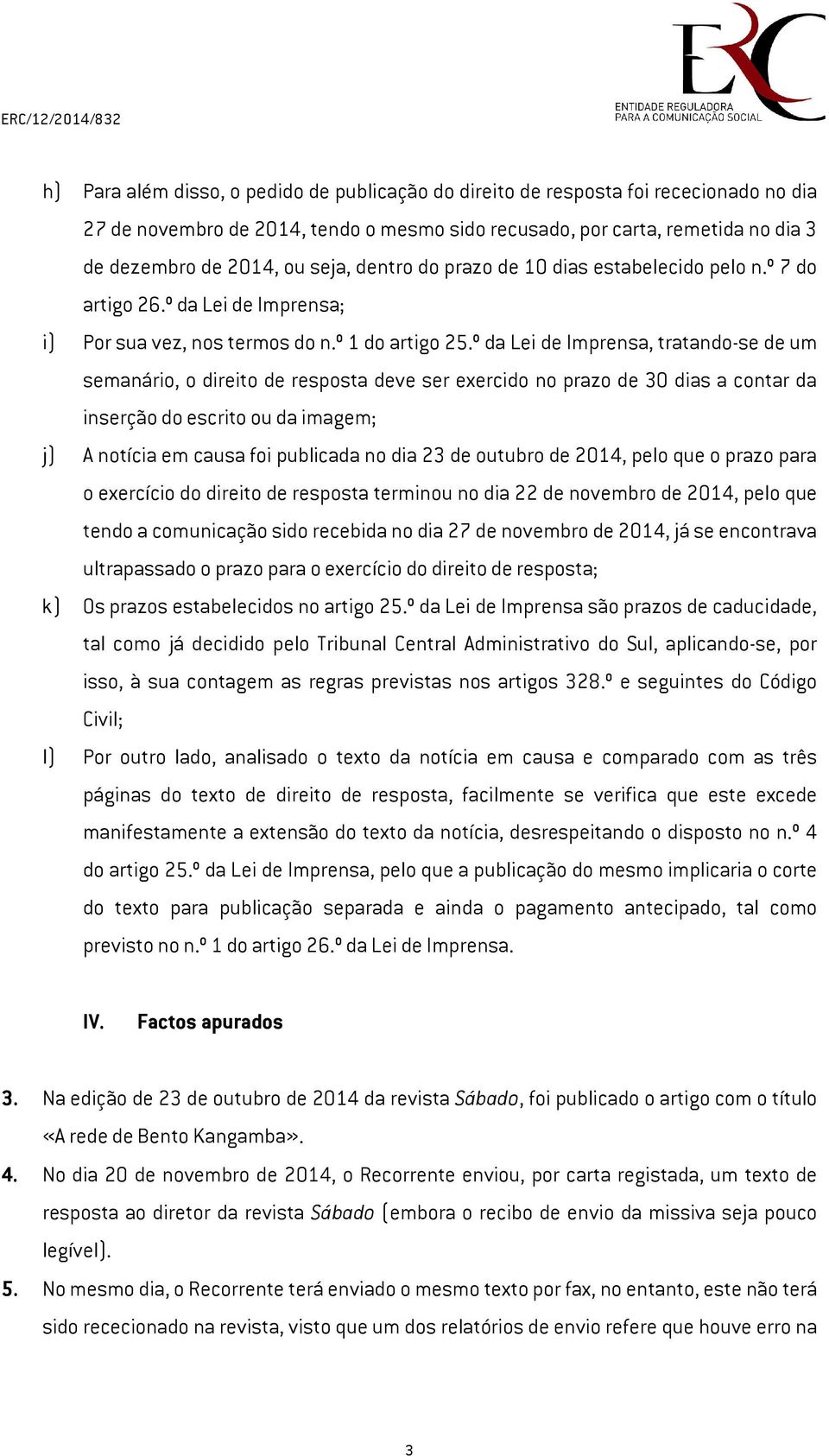 º da Lei de Imprensa, tratando-se de um semanário, o direito de resposta deve ser exercido no prazo de 30 dias a contar da inserção do escrito ou da imagem; j) A notícia em causa foi publicada no dia