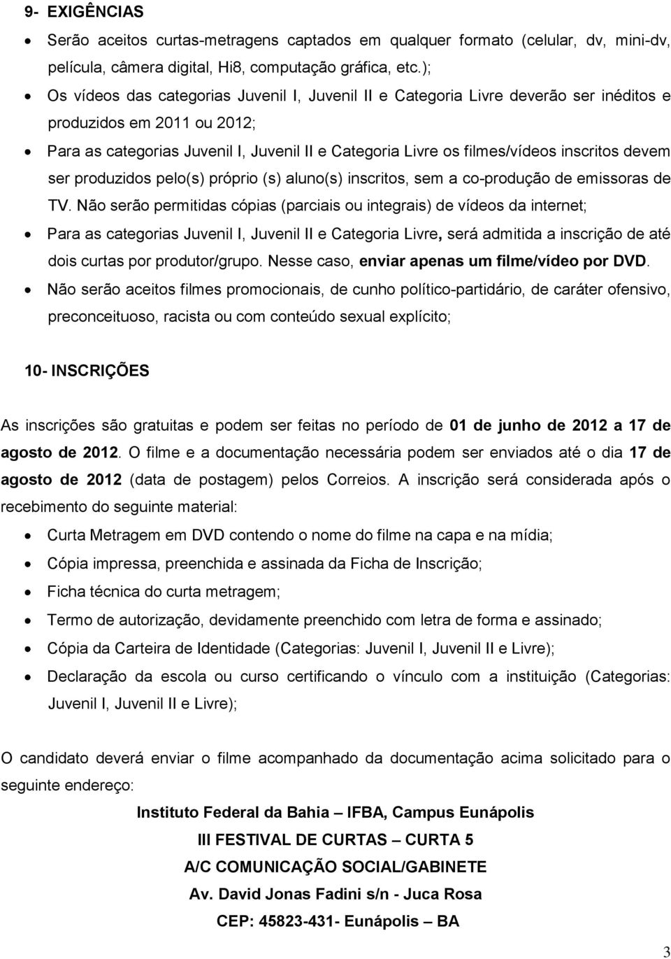 inscritos devem ser produzidos pelo(s) próprio (s) aluno(s) inscritos, sem a co-produção de emissoras de TV.