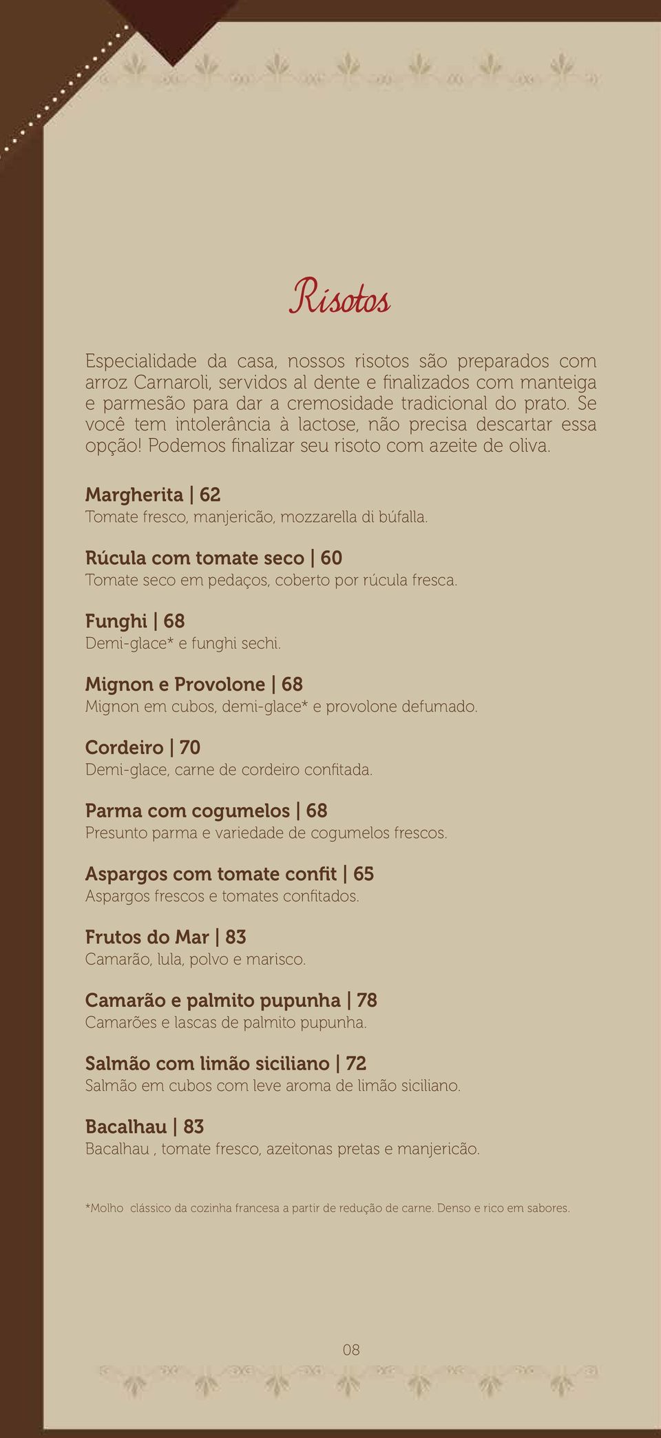 Rúcula com tomate seco 60 Tomate seco em pedaços, coberto por rúcula fresca. Funghi 68 Demi-glace* e funghi sechi. Mignon e Provolone 68 Mignon em cubos, demi-glace* e provolone defumado.