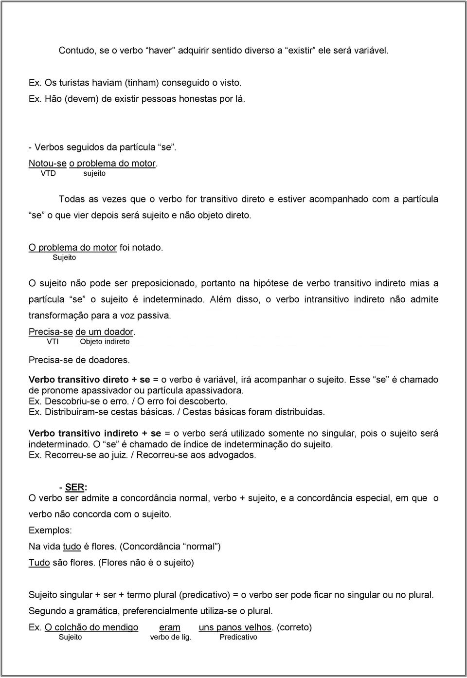 VTD sujeito Todas as vezes que o verbo for transitivo direto e estiver acompanhado com a partícula se o que vier depois será sujeito e não objeto direto. O problema do motor foi notado.